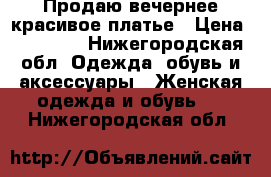 Продаю вечернее красивое платье › Цена ­ 15 000 - Нижегородская обл. Одежда, обувь и аксессуары » Женская одежда и обувь   . Нижегородская обл.